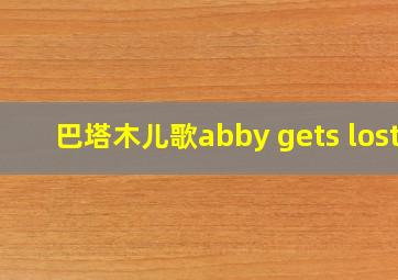 巴塔木儿歌abby gets lost